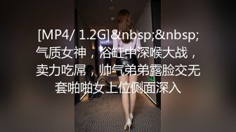 [MP4/ 1.2G]&nbsp;&nbsp;气质女神，浴缸中深喉大战，卖力吃屌，帅气弟弟露脸交无套啪啪女上位侧面深入