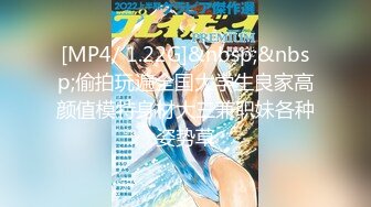 [MP4/ 1.22G]&nbsp;&nbsp;偷拍玩遍全国大学生良家高颜值模特身材大三兼职妹各种姿势草